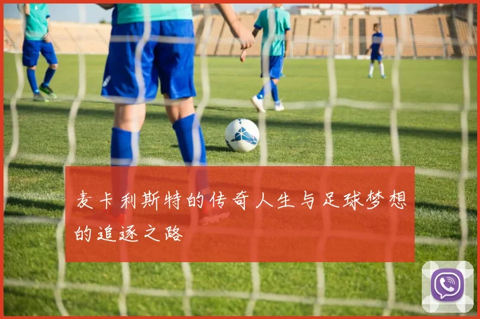 麦卡利斯特的传奇人生与足球梦想的追逐之路