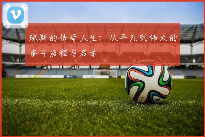 琼斯的传奇人生：从平凡到伟大的奋斗历程与启示