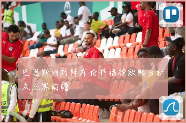 巴恩斯利对阵布伦特福德欧赔分析及比赛前瞻