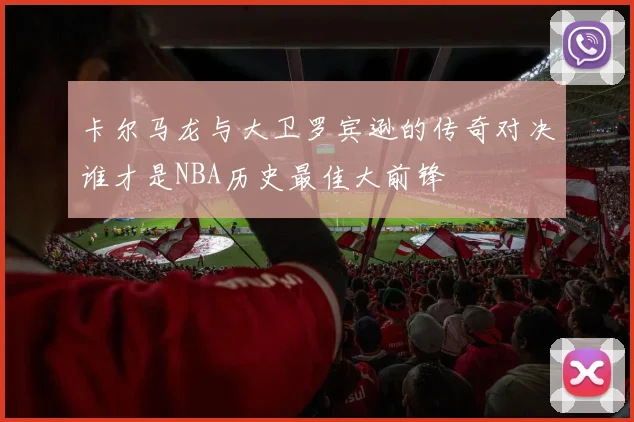 卡尔马龙与大卫罗宾逊的传奇对决谁才是NBA历史最佳大前锋
