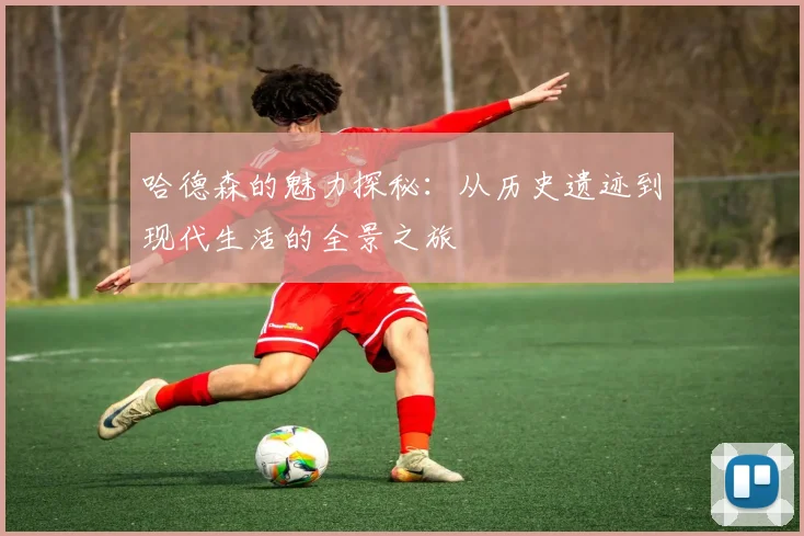 哈德森的魅力探秘：从历史遗迹到现代生活的全景之旅
