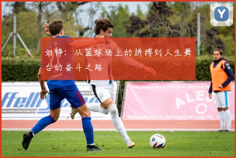 刘铮：从篮球场上的拼搏到人生舞台的奋斗之路