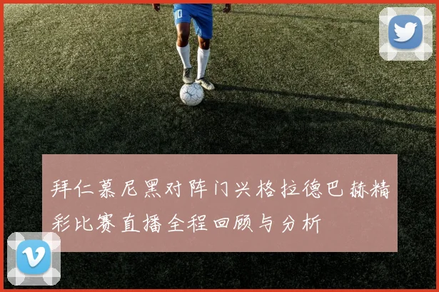拜仁慕尼黑对阵门兴格拉德巴赫精彩比赛直播全程回顾与分析