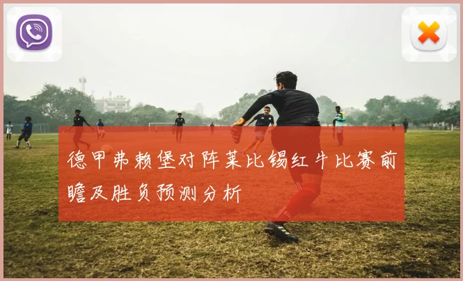 德甲弗赖堡对阵莱比锡红牛比赛前瞻及胜负预测分析