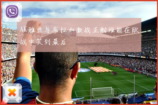 AK雅典与布拉加激战正酣谁能在欧战中笑到最后