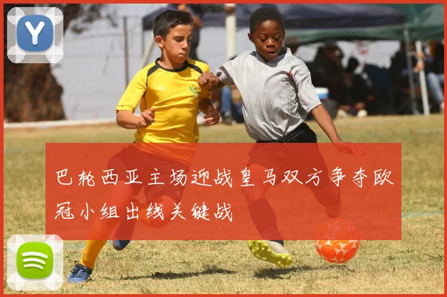 巴轮西亚主场迎战皇马双方争夺欧冠小组出线关键战