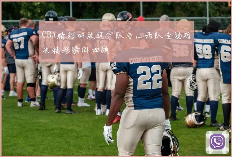 CBA精彩回放辽宁队与山西队全场对决精彩瞬间回顾