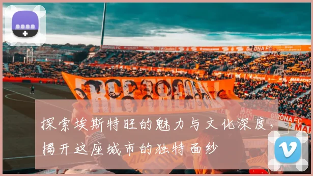 探索埃斯特旺的魅力与文化深度，揭开这座城市的独特面纱