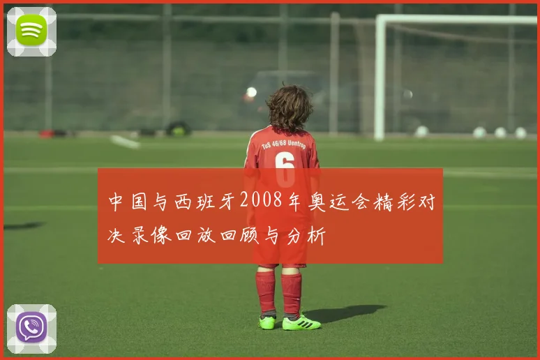 中国与西班牙2008年奥运会精彩对决录像回放回顾与分析