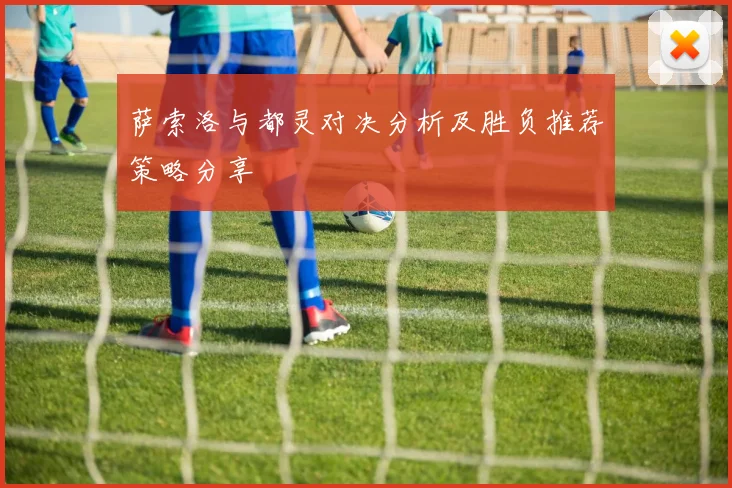 萨索洛与都灵对决分析及胜负推荐策略分享